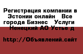 Регистрация компании в Эстонии онлайн - Все города Бизнес » Услуги   . Ненецкий АО,Устье д.